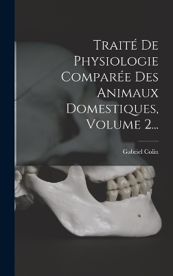 Trait&eacute; De Physiologie Compar&eacute;e Des Animaux Domestiques, Volume 2... - Gabriel Colin