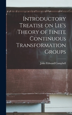 Introductory Treatise on Lie's Theory of Finite Continuous Transformation Groups - Campbell John Edward
