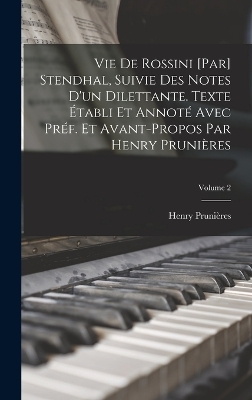 Vie de Rossini [par] Stendhal, suivie des Notes d'un dilettante. Texte établi et annoté avec préf. et avant-propos par Henry Prunières; Volume 2 - Henry Prunières, 1783-1842 Stendhal