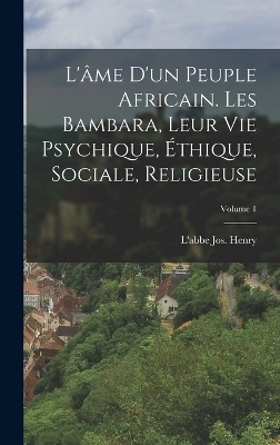 L'&acirc;me d'un peuple africain. Les Bambara, leur vie psychique, &eacute;thique, sociale, religieuse; Volume 1 - L'Abbe Jos Henry
