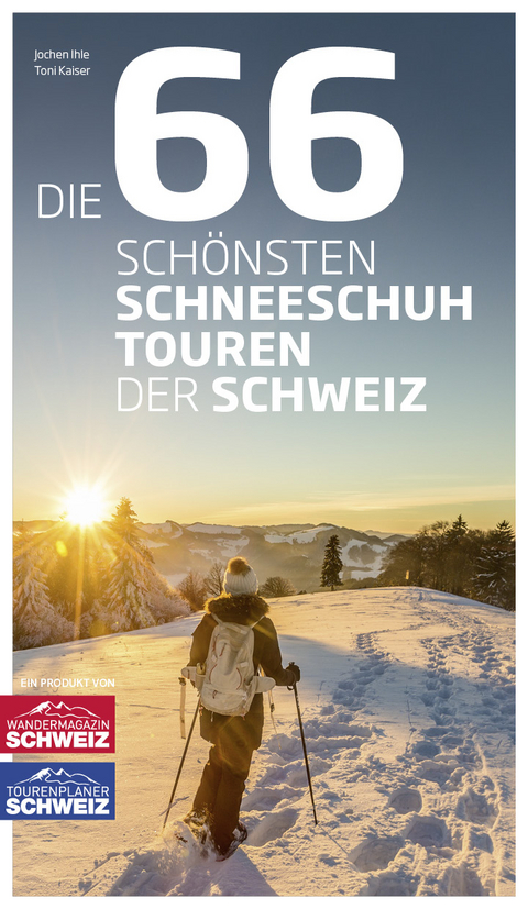 Die 66 sch&ouml;nsten Schneeschuhtouren der Schweiz - Jochen Ihle, Toni Kaiser