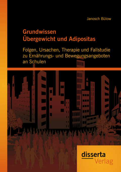 Grundwissen &Uuml;bergewicht und Adipositas: Folgen, Ursachen, Therapie und Fallstudie zu Ern&auml;hrungs- und Bewegungsangeboten an Schulen - Janosch B&uuml;low