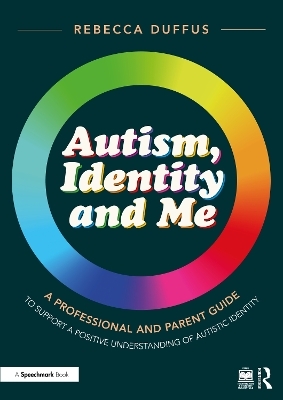 Autism, Identity and Me: A Professional and Parent Guide to Support a Positive Understanding of Autistic Identity