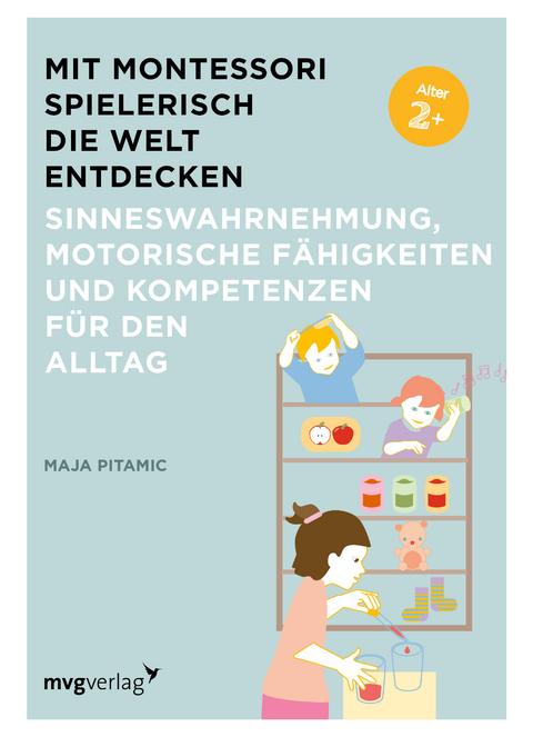 Mit Montessori spielerisch die Welt entdecken: Sinneswahrnehmung, motorische F&auml;higkeiten und Kompetenzen f&uuml;r den Alltag - Maja Pitamic