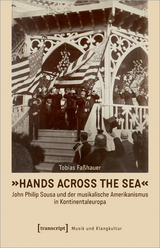 &raquo;Hands Across the Sea&laquo; &ndash; John Philip Sousa und der musikalische Amerikanismus in Kontinentaleuropa - Tobias Fa&szlig;hauer