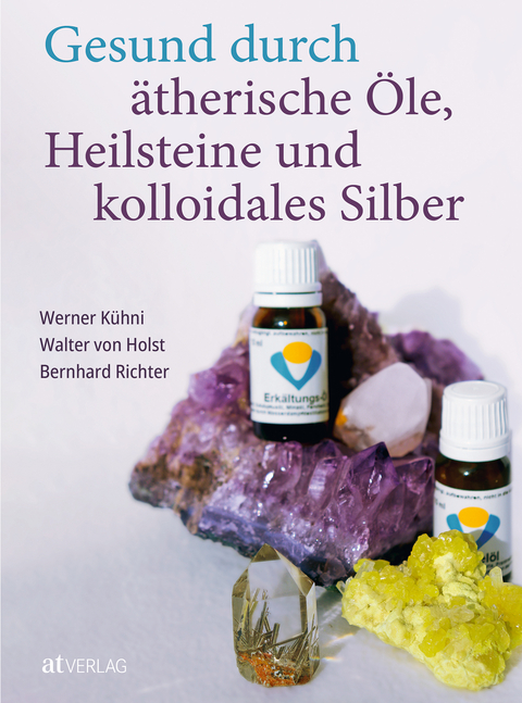 Gesund durch &auml;therische &Ouml;le, Heilsteine und kolloidales Silber - Werner K&uuml;hni, Walter von Holst, Bernhard Richter
