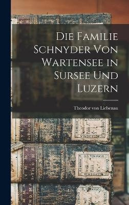 Die Familie Schnyder von Wartensee in Sursee und Luzern - Theodor Von Liebenau