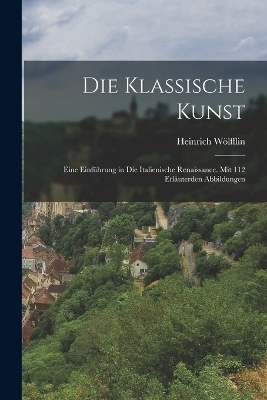 Die Klassische Kunst - Heinrich W&ouml;lfflin