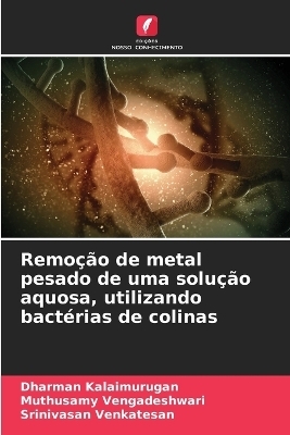 Remo&ccedil;&atilde;o de metal pesado de uma solu&ccedil;&atilde;o aquosa, utilizando bact&eacute;rias de colinas - Dharman Kalaimurugan, Muthusamy Vengadeshwari, Srinivasan Venkatesan