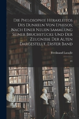 Die Philosophie Herakleitos des Dunkeln von Ephesos; nach einer neuen Sammlung seiner Bruchstücke und der Zeugnisse der Alten dargestellt, Erster band