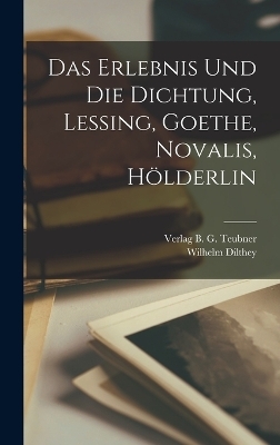 Das Erlebnis und die Dichtung, Lessing, Goethe, Novalis, H&ouml;lderlin - Wilhelm Dilthey