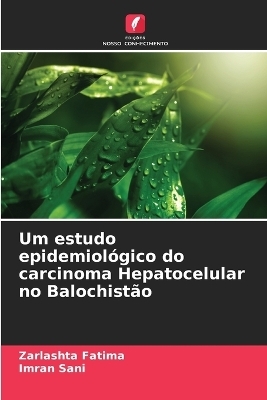 Um estudo epidemiol&oacute;gico do carcinoma Hepatocelular no Balochist&atilde;o - Zarlashta Fatima, Imran Sani