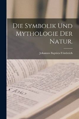 Die Symbolik und Mythologie der Natur. - Johannes Baptista Friedreich