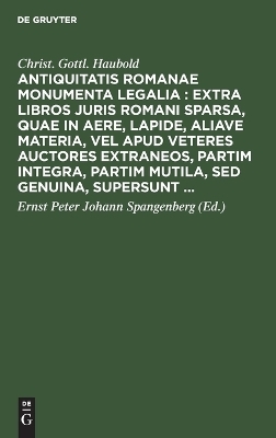 Antiquitatis Romanae monumenta legalia : extra libros juris Romani sparsa, quae in aere, lapide, aliave materia, vel apud veteres auctores extraneos, partim integra, partim mutila, sed genuina, supersunt ... - Christ. Gottl. Haubold