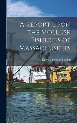 A Report Upon the Mollusk Fisheries of Massachusetts