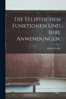 Die elliptischen Funktionen und ihre Anwendungen. - Robert Fricke