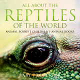All About the Reptiles of the World - Animal Books | Children's Animal Books - Baby Professor