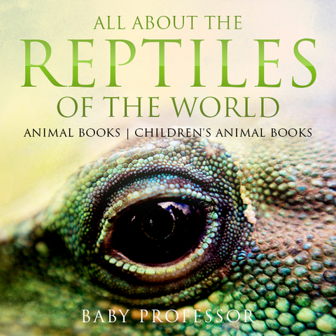 All About the Reptiles of the World - Animal Books | Children's Animal Books - Baby Professor