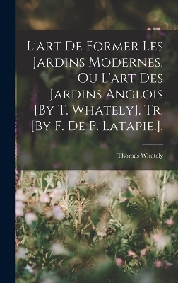 L'art De Former Les Jardins Modernes, Ou L'art Des Jardins Anglois [By T. Whately]. Tr. [By F. De P. Latapie.]. - Thomas Whately
