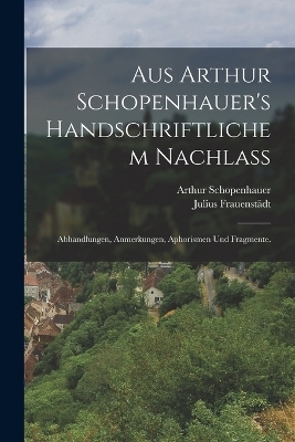 Aus Arthur Schopenhauer's handschriftlichem Nachlass