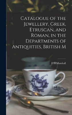 Catalogue of the Jewellery, Greek, Etruscan, and Roman, in the Departments of Antiquities, British M