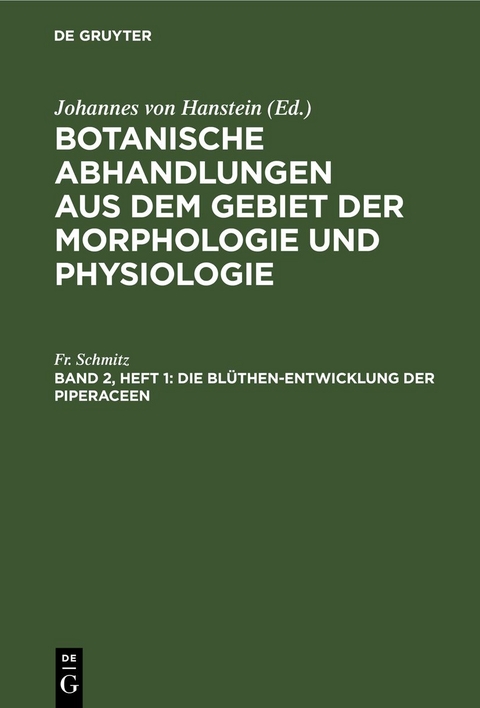 Botanische Abhandlungen aus dem Gebiet der Morphologie und Physiologie / Die Bl&uuml;then-Entwicklung der Piperaceen - Fr. Schmitz