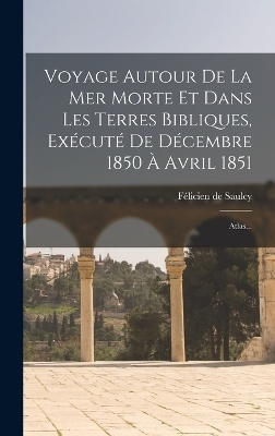 Voyage Autour De La Mer Morte Et Dans Les Terres Bibliques, Ex&eacute;cut&eacute; De D&eacute;cembre 1850 &Agrave; Avril 1851 - F&eacute;licien de Saulcy