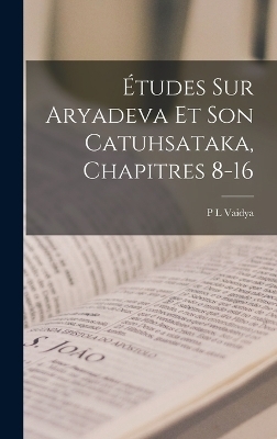 &Eacute;tudes Sur Aryadeva Et Son Catuhsataka, Chapitres 8-16 - P L Vaidya
