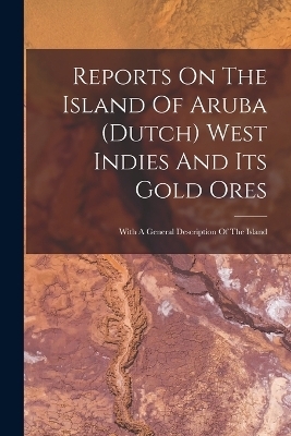 Reports On The Island Of Aruba (dutch) West Indies And Its Gold Ores