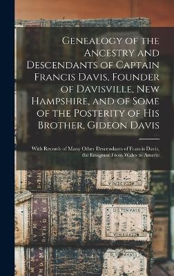 Genealogy of the Ancestry and Descendants of Captain Francis Davis, Founder of Davisville, New Hampshire, and of Some of the Posterity of His Brother, Gideon Davis