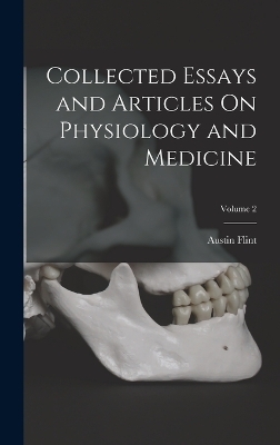 Collected Essays and Articles On Physiology and Medicine; Volume 2 - Austin Flint