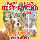 Man's Furry Best Friend: All about Dogs - Animal Book for Toddlers | Children's Animal Books - Baby Professor