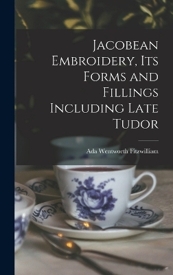 Jacobean Embroidery, Its Forms and Fillings Including Late Tudor - Fitzwilliam Ada Wentworth