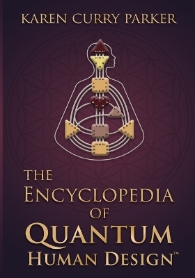The Encyclopedia of Quantum Human Design(tm) - Karen Curry Parker