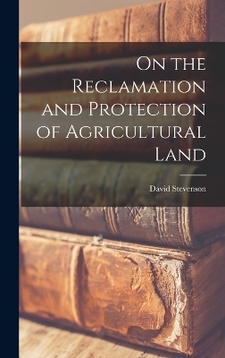 On the Reclamation and Protection of Agricultural Land - David Stevenson