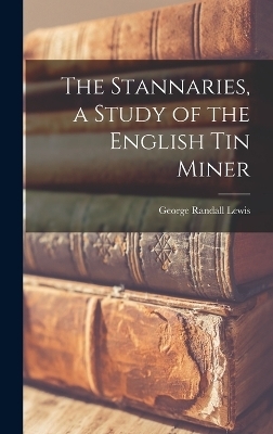 The Stannaries, a Study of the English tin Miner - George Randall Lewis