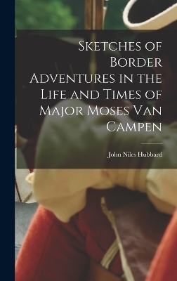 Sketches of Border Adventures in the Life and Times of Major Moses Van Campen - John Niles Hubbard