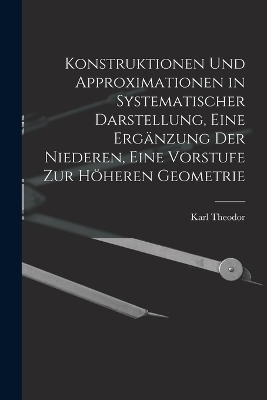Konstruktionen und Approximationen in systematischer Darstellung, eine Ergänzung der Niederen, eine Vorstufe zur höheren Geometrie
