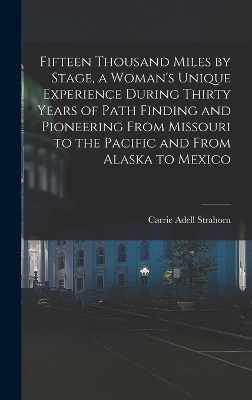 Fifteen Thousand Miles by Stage, a Woman's Unique Experience During Thirty Years of Path Finding and Pioneering From Missouri to the Pacific and From Alaska to Mexico