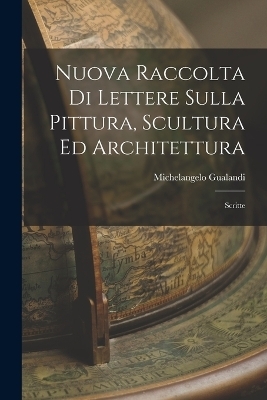 Nuova Raccolta di Lettere Sulla Pittura, Scultura ed Architettura - Michelangelo Gualandi