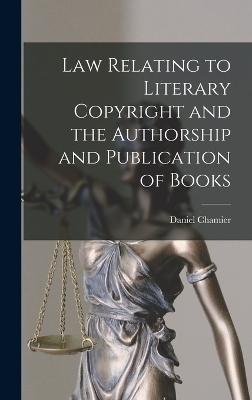 Law Relating to Literary Copyright and the Authorship and Publication of Books - Daniel Chamier