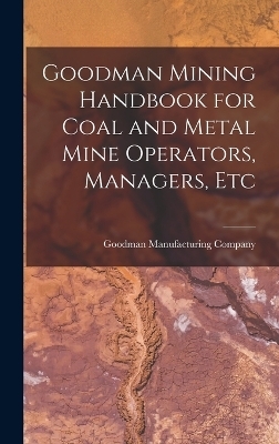 Goodman Mining Handbook for Coal and Metal Mine Operators, Managers, Etc