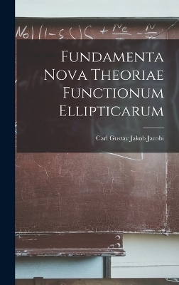 Fundamenta Nova Theoriae Functionum Ellipticarum - Carl Gustav Jakob Jacobi