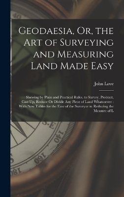 Geodaesia, Or, the Art of Surveying and Measuring Land Made Easy - John Love