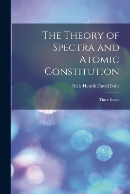 The Theory of Spectra and Atomic Constitution; Three Essays - 