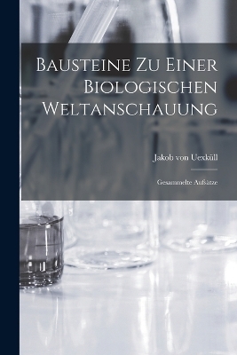 Bausteine zu einer biologischen Weltanschauung - Jakob von Uexk&uuml;ll