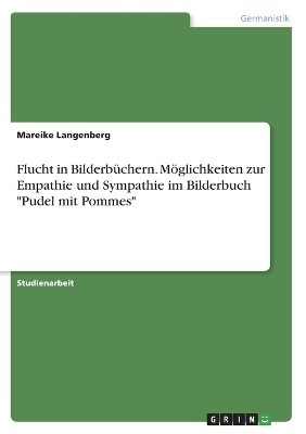Flucht in Bilderb&uuml;chern. M&ouml;glichkeiten zur Empathie und Sympathie im Bilderbuch "Pudel mit Pommes" - Mareike Langenberg