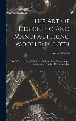 The Art Of Designing And Manufacturing Woollen Cloth - W C Barnard