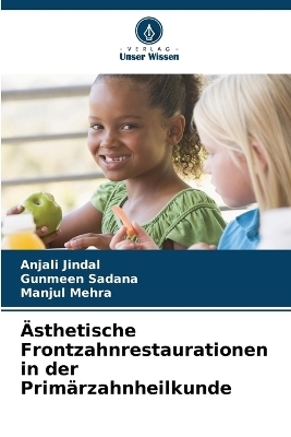 &Auml;sthetische Frontzahnrestaurationen in der Prim&auml;rzahnheilkunde - Anjali Jindal, Gunmeen Sadana, Manjul Mehra