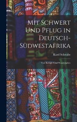 Mit Schwert Und Pflug in Deutsch-S&uuml;dwestafrika - Kurd Schwabe